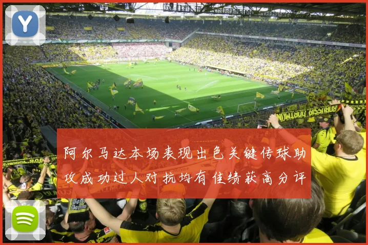 阿尔马达本场表现出色关键传球助攻成功过人对抗均有佳绩获高分评价