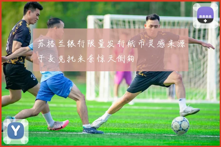 苏格兰银行限量发行纸币灵感来源于麦克托米奈惊天倒钩