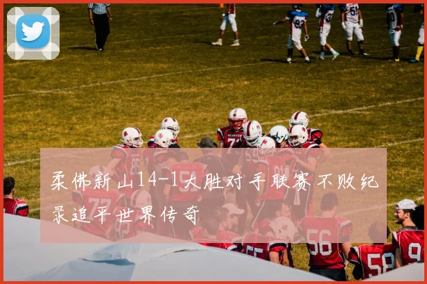 柔佛新山14-1大胜对手联赛不败纪录追平世界传奇